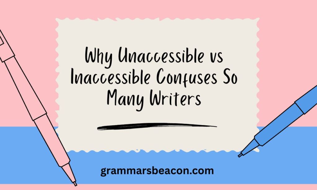 Why Unaccessible vs Inaccessible Confuses So Many Writers