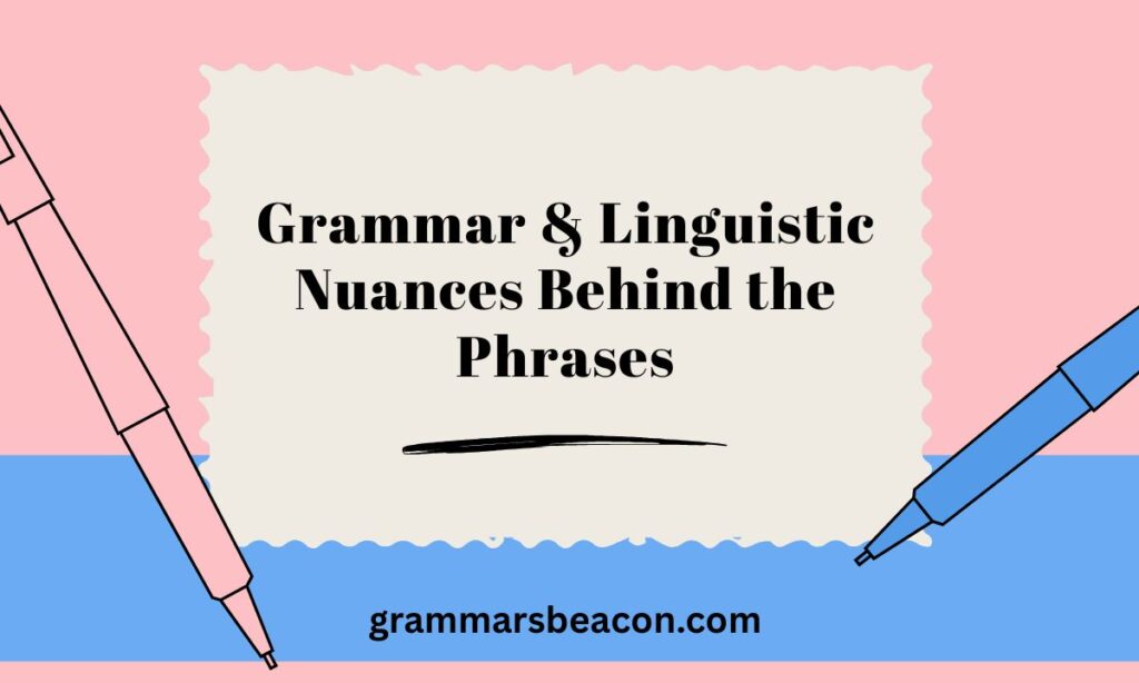 Grammar & Linguistic Nuances Behind the Phrases
