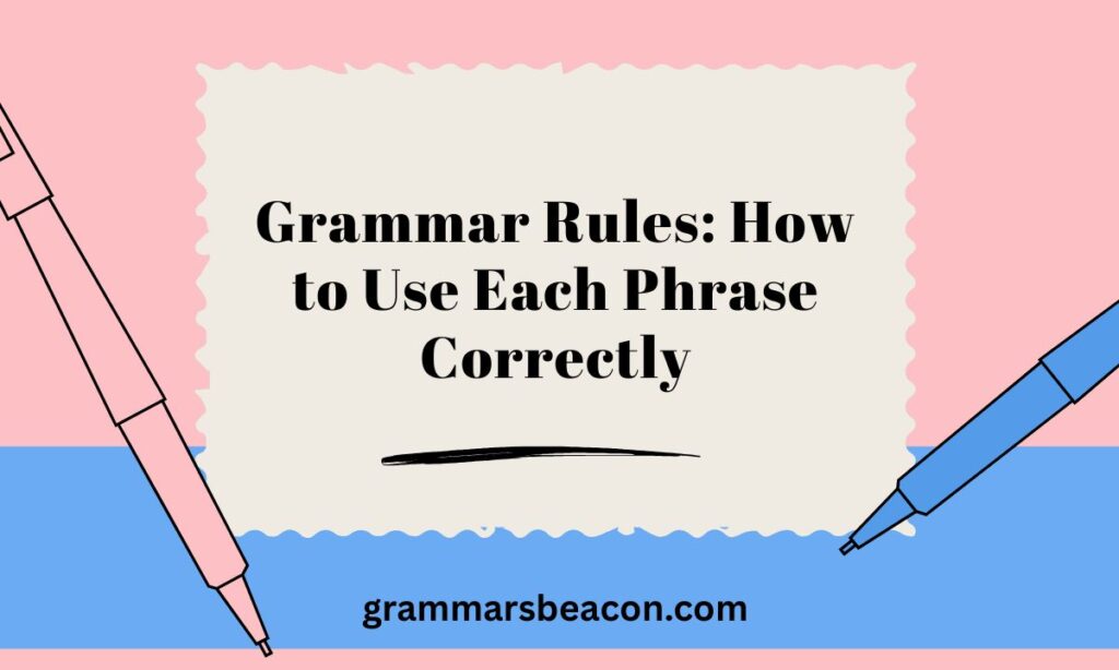 Grammar Rules: How to Use Each Phrase Correctly