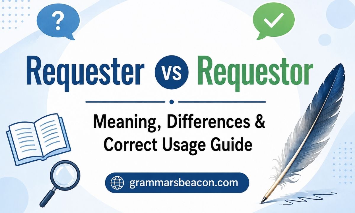 Requester vs Requestor Meaning, Differences & Correct Usage Guide