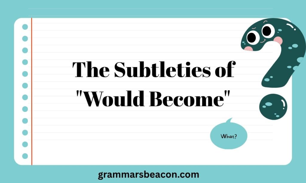 The Subtleties of Would Become